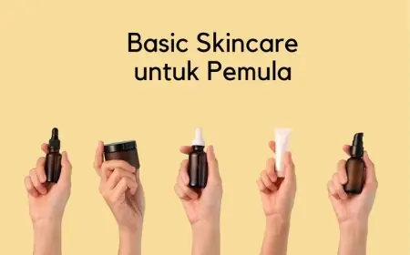 Pentingnya Memilih Skincare: Tips Sebelum Mencoba Produk Baru