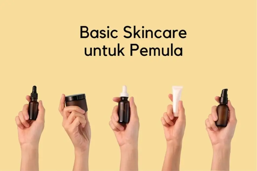 Pentingnya Memilih Skincare: Tips Sebelum Mencoba Produk Baru